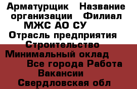 Арматурщик › Название организации ­ Филиал МЖС АО СУ-155 › Отрасль предприятия ­ Строительство › Минимальный оклад ­ 45 000 - Все города Работа » Вакансии   . Свердловская обл.,Алапаевск г.